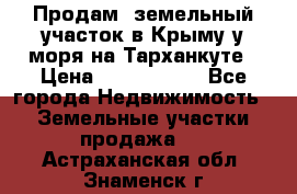 Продам  земельный участок в Крыму у моря на Тарханкуте › Цена ­ 8 000 000 - Все города Недвижимость » Земельные участки продажа   . Астраханская обл.,Знаменск г.